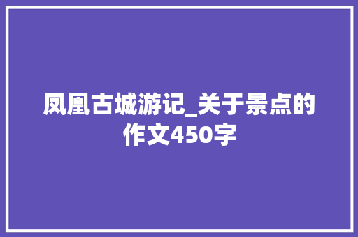 凤凰古城游记_关于景点的作文450字