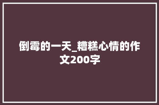 倒霉的一天_糟糕心情的作文200字