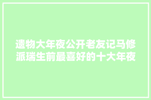 遗物大年夜公开老友记马修派瑞生前最喜好的十大年夜物件是什么