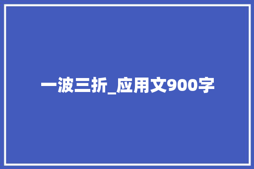 一波三折_应用文900字 知识百科