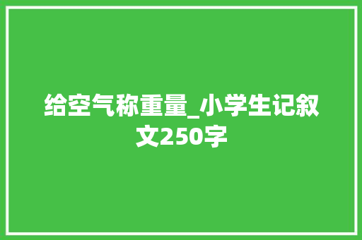 给空气称重量_小学生记叙文250字