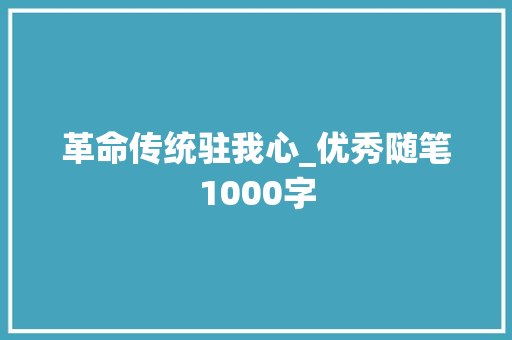 革命传统驻我心_优秀随笔1000字