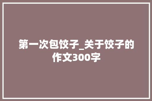 第一次包饺子_关于饺子的作文300字