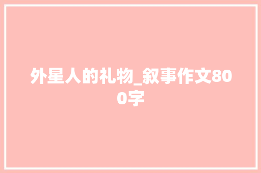 外星人的礼物_叙事作文800字