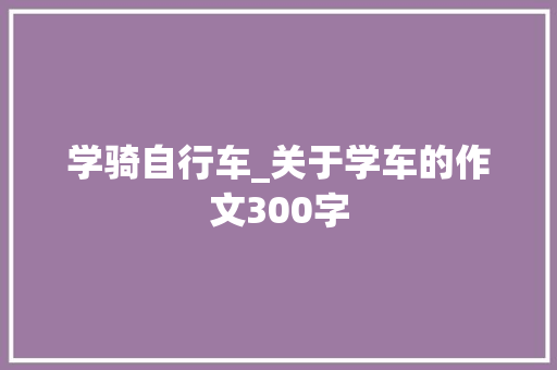 学骑自行车_关于学车的作文300字
