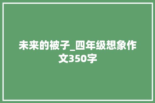 未来的被子_四年级想象作文350字 知识百科