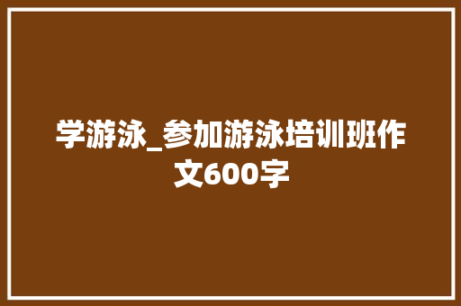 学游泳_参加游泳培训班作文600字