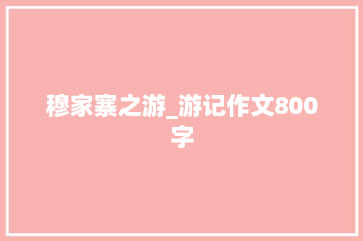 穆家寨之游_游记作文800字