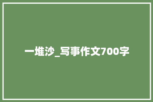一堆沙_写事作文700字