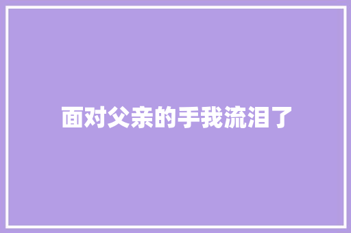 面对父亲的手我流泪了