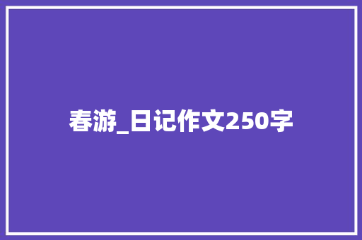 春游_日记作文250字