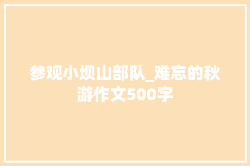 参观小坝山部队_难忘的秋游作文500字