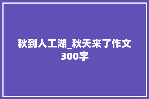 秋到人工湖_秋天来了作文300字