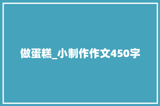 做蛋糕_小制作作文450字