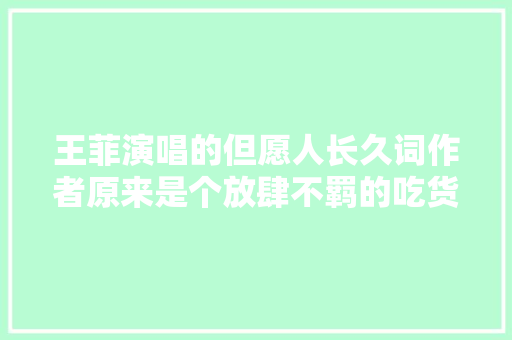 王菲演唱的但愿人长久词作者原来是个放肆不羁的吃货