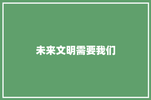 未来文明需要我们