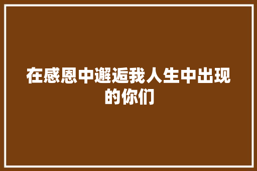 在感恩中邂逅我人生中出现的你们