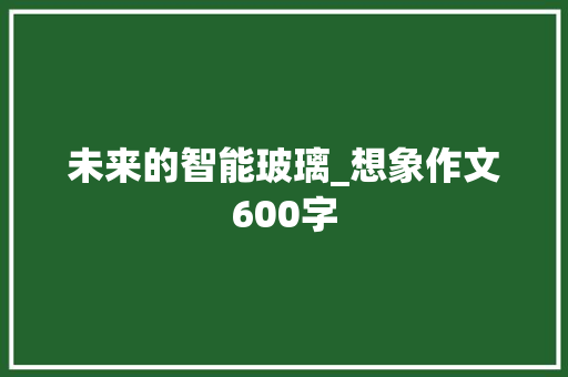 未来的智能玻璃_想象作文600字