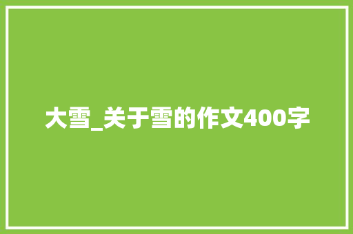 大雪_关于雪的作文400字