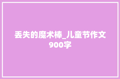 丢失的魔术棒_儿童节作文900字