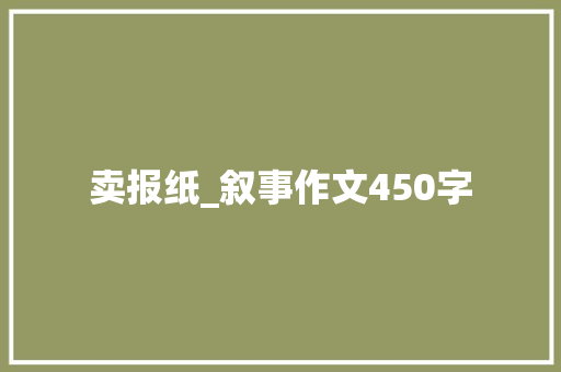 卖报纸_叙事作文450字 知识百科