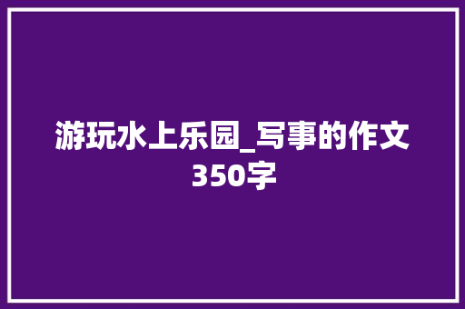 游玩水上乐园_写事的作文350字