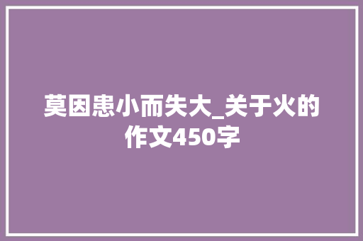 莫因患小而失大_关于火的作文450字