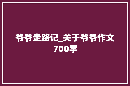 爷爷走路记_关于爷爷作文700字