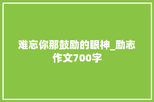 难忘你那鼓励的眼神_励志作文700字