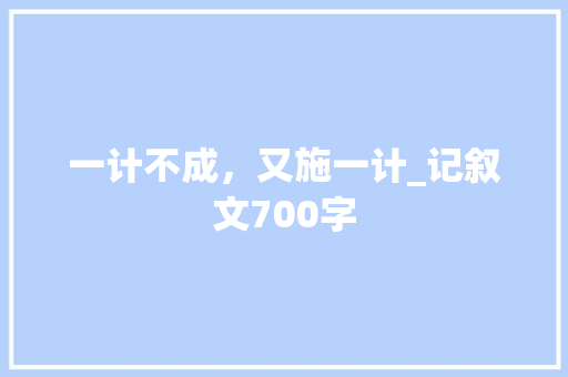 一计不成，又施一计_记叙文700字