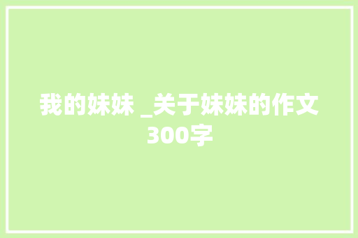 我的妹妹 _关于妹妹的作文300字
