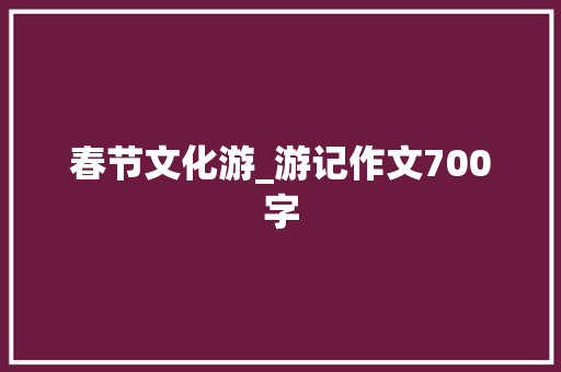 春节文化游_游记作文700字