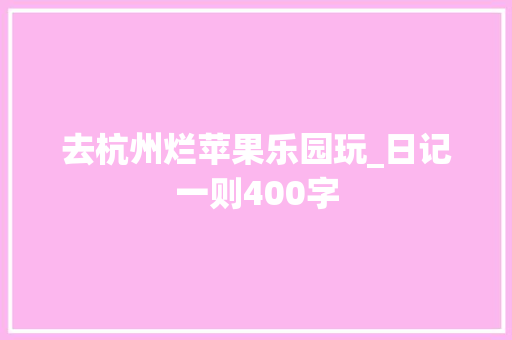 去杭州烂苹果乐园玩_日记一则400字