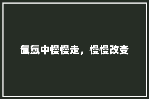 氤氲中慢慢走，慢慢改变