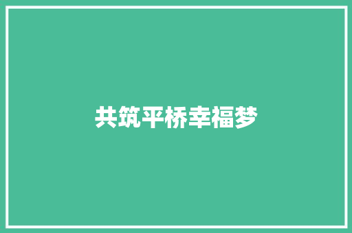 共筑平桥幸福梦 知识百科