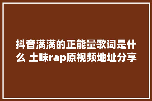 抖音满满的正能量歌词是什么 土味rap原视频地址分享