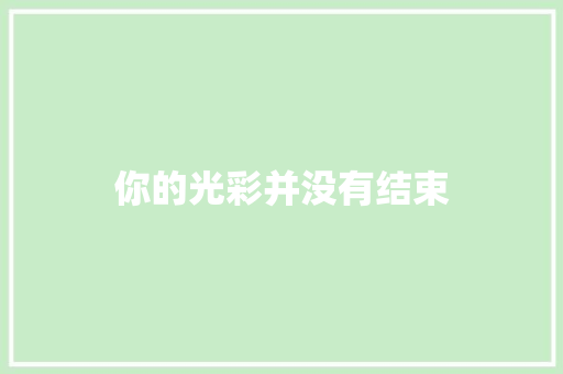 你的光彩并没有结束