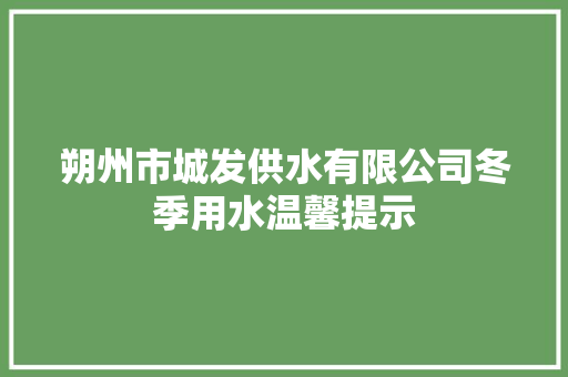 朔州市城发供水有限公司冬季用水温馨提示