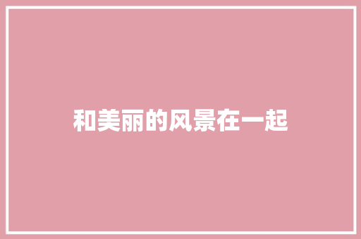 和美丽的风景在一起