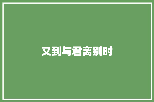 又到与君离别时
