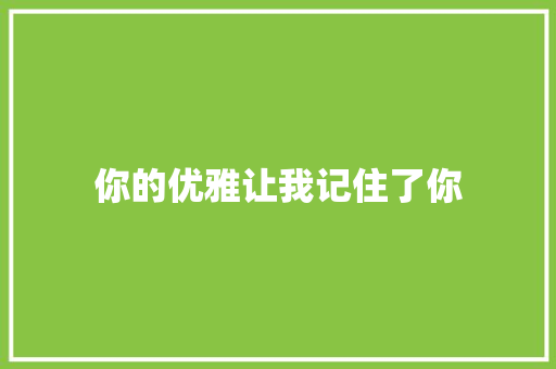 你的优雅让我记住了你