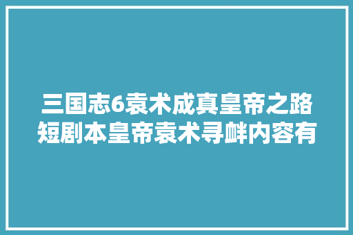 三国志6袁术成真皇帝之路短剧本皇帝袁术寻衅内容有点多