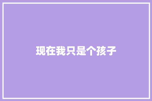 现在我只是个孩子