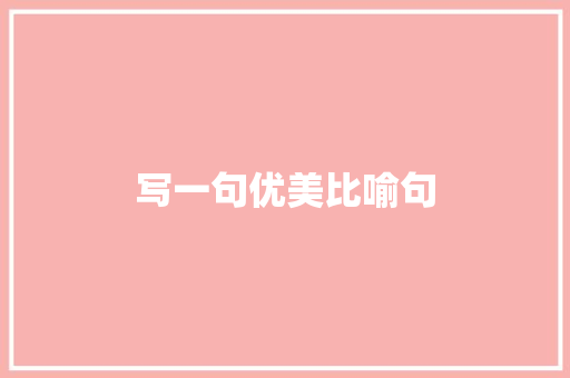 写一句优美比喻句  第1张 写一句优美比喻句 知识百科
