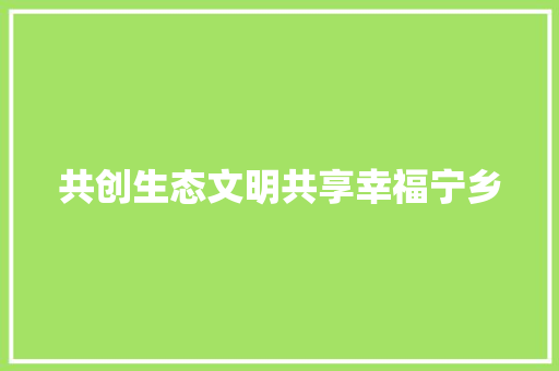 共创生态文明共享幸福宁乡