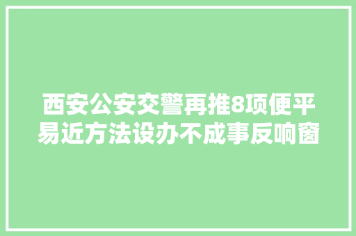 西安公安交警再推8项便平易近方法设办不成事反响窗口 便利新能源汽车注册挂号 汽车知识