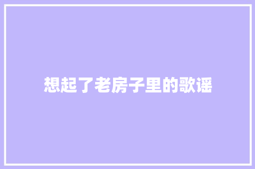 想起了老房子里的歌谣