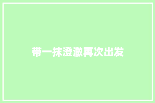 带一抹澄澈再次出发