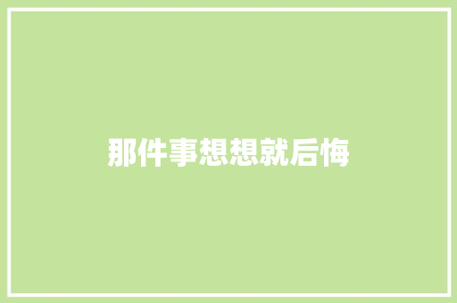 那件事想想就后悔