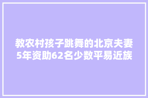 教农村孩子跳舞的北京夫妻5年资助62名少数平易近族孩子走出大年夜山 汽车知识
